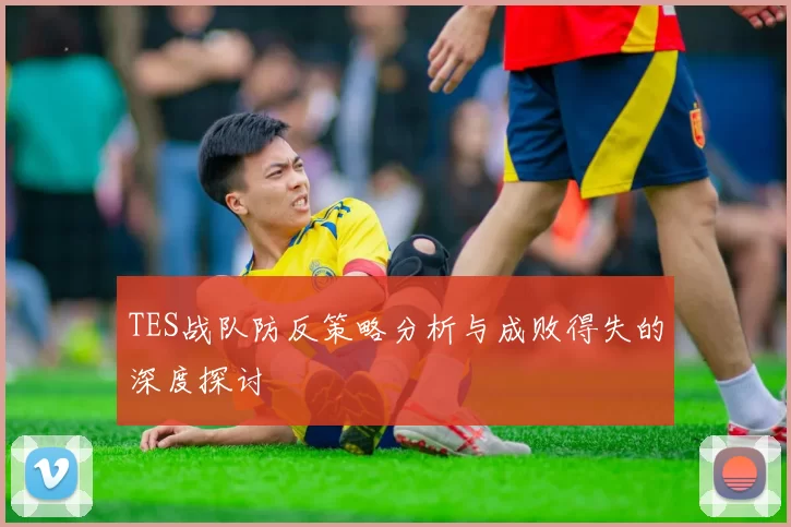 TES战队防反策略分析与成败得失的深度探讨