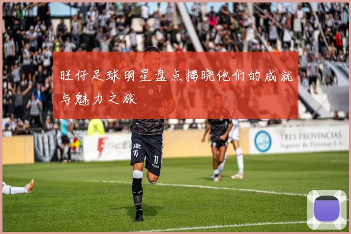 旺仔足球明星盘点揭晓他们的成就与魅力之旅