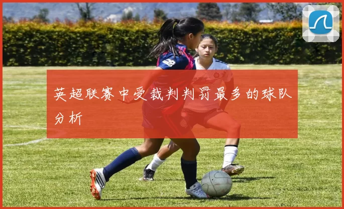 英超联赛中受裁判判罚最多的球队分析