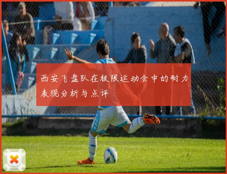 西安飞盘队在极限运动会中的耐力表现分析与点评