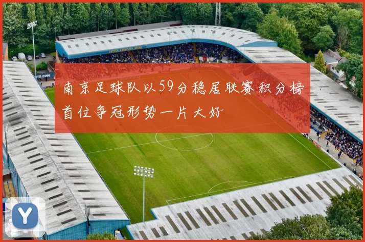 南京足球队以59分稳居联赛积分榜首位争冠形势一片大好