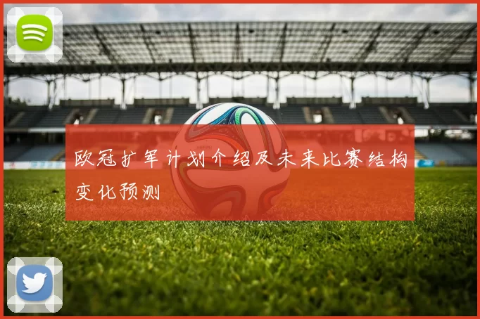 欧冠扩军计划介绍及未来比赛结构变化预测