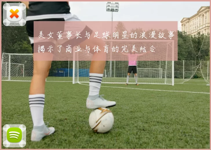 美女董事长与足球明星的浪漫故事揭示了商业与体育的完美结合