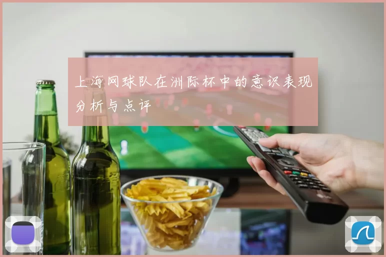 上海网球队在洲际杯中的意识表现分析与点评