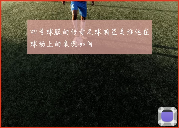 四号球服的传奇足球明星是谁他在球场上的表现如何