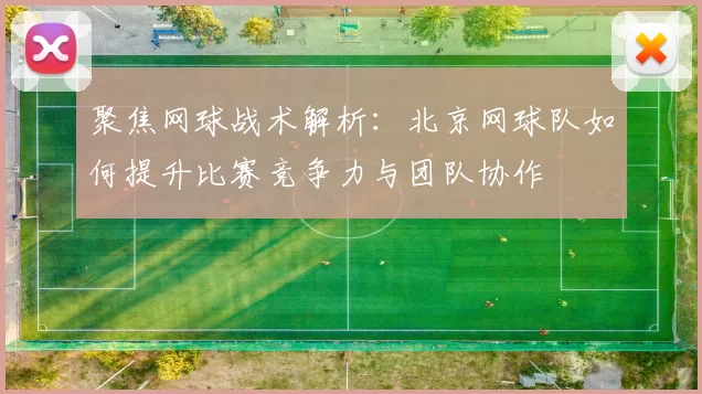聚焦网球战术解析：北京网球队如何提升比赛竞争力与团队协作