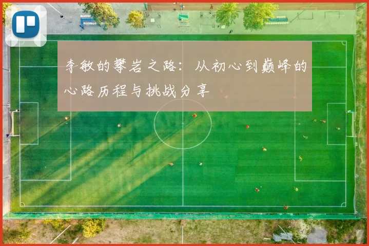 李敏的攀岩之路：从初心到巅峰的心路历程与挑战分享