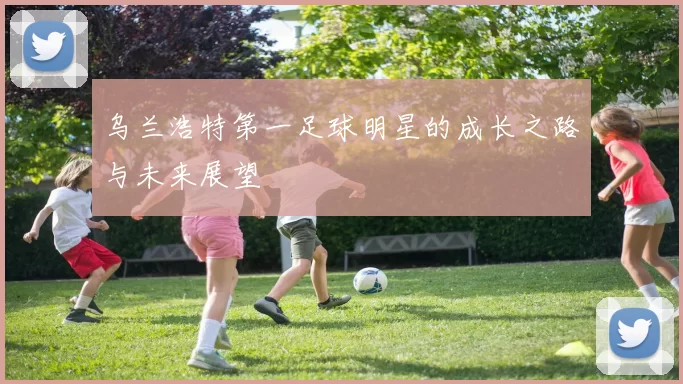乌兰浩特第一足球明星的成长之路与未来展望
