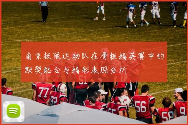 南京极限运动队在滑板精英赛中的默契配合与精彩表现分析