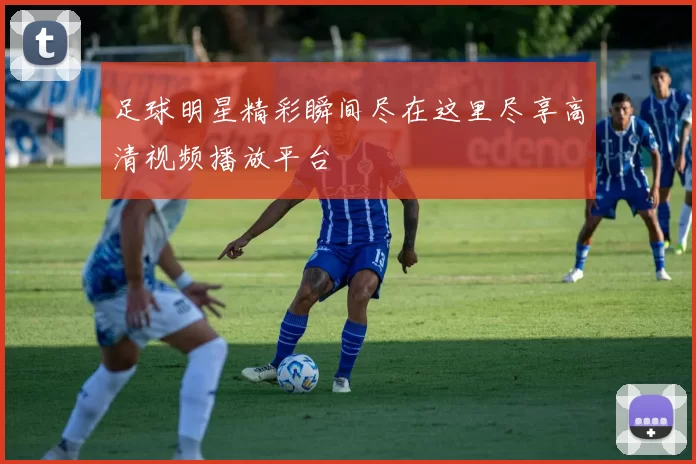 足球明星精彩瞬间尽在这里尽享高清视频播放平台