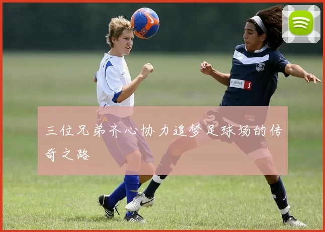 三位兄弟齐心协力追梦足球场的传奇之路