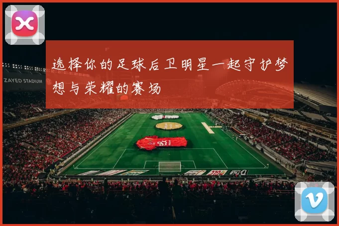 选择你的足球后卫明星一起守护梦想与荣耀的赛场