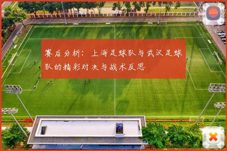 赛后分析：上海足球队与武汉足球队的精彩对决与战术反思