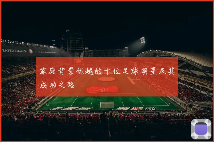 家庭背景优越的十位足球明星及其成功之路