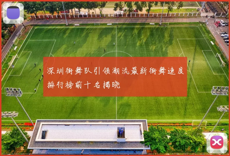 深圳街舞队引领潮流最新街舞速度排行榜前十名揭晓