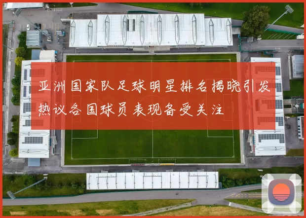 亚洲国家队足球明星排名揭晓引发热议各国球员表现备受关注